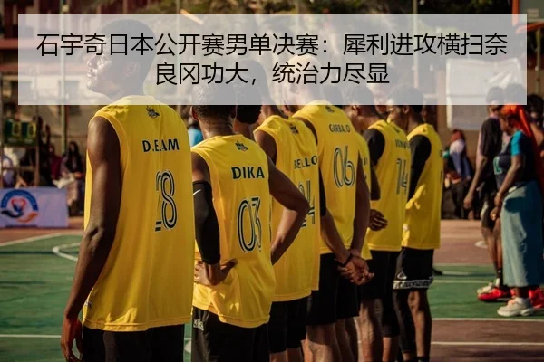 石宇奇日本公开赛男单决赛：犀利进攻横扫奈良冈功大，统治力尽显